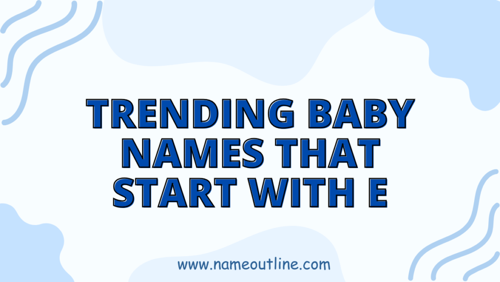 Trending Baby Names That Start With E